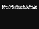 Embrace Your Magnificence: Get Out of Your Own Way and Live a Richer Fuller More Abundant Life