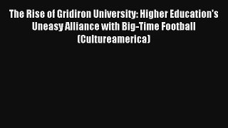 The Rise of Gridiron University: Higher Education's Uneasy Alliance with Big-Time Football