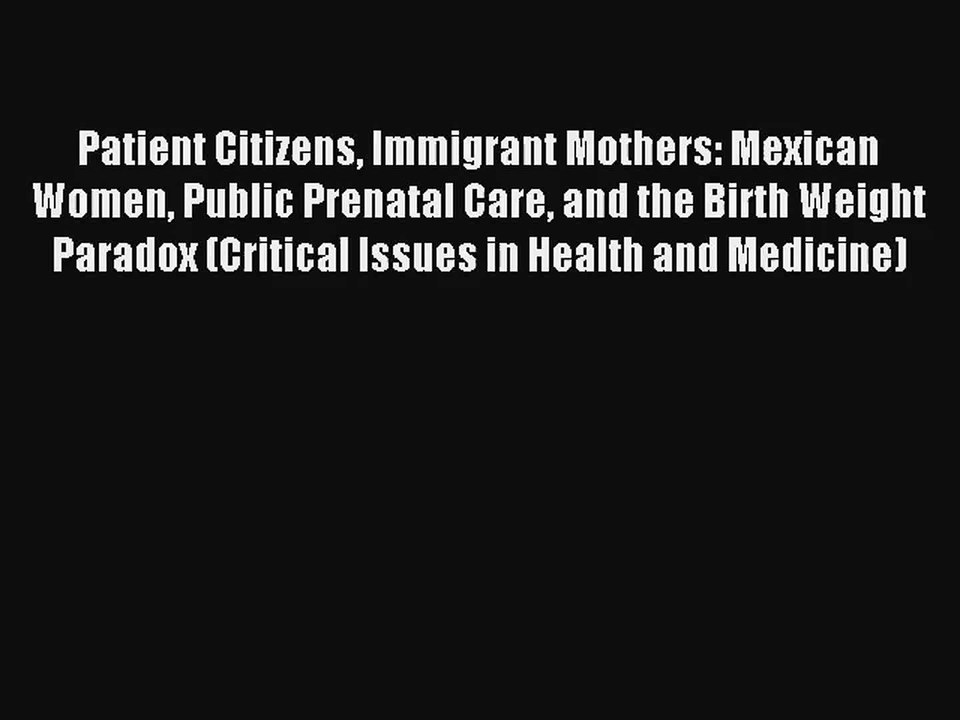 Read Patient Citizens Immigrant Mothers: Mexican Women Public Prenatal Care and the Birth Weight#