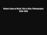 [PDF Download] Robert Capa at Work: This is War: Photographs 1936-1945 [Read] Full Ebook