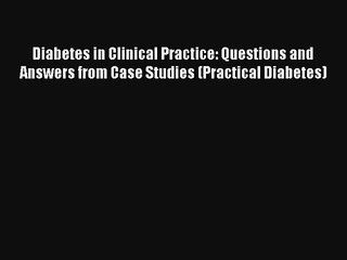 [PDF Download] Diabetes in Clinical Practice: Questions and Answers from Case Studies (Practical