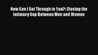 How Can I Get Through to You?: Closing the Intimacy Gap Between Men and Women [PDF] Full Ebook