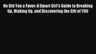 He Did You a Favor: A Smart Girl's Guide to Breaking Up Waking Up and Discovering the Gift