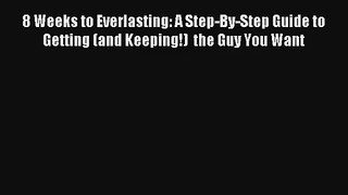 8 Weeks to Everlasting: A Step-By-Step Guide to Getting (and Keeping!)  the Guy You Want [Read]
