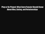Play or Be Played: What Every Female Should Know About Men Dating and Relationships [PDF Download]
