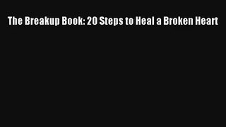 The Breakup Book: 20 Steps to Heal a Broken Heart [Read] Full Ebook