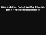When Football was Football: World Cup: A Nostalgic Look at Football's Greatest Competition