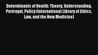 Read Determinants of Health: Theory Understanding Portrayal Policy (International Library of