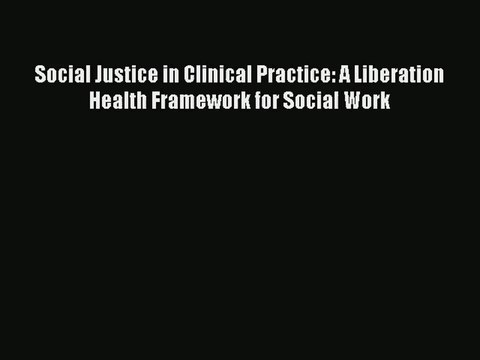 Read Social Justice in Clinical Practice: A Liberation Health Framework for Social Work# Ebook