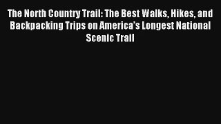 The North Country Trail: The Best Walks Hikes and Backpacking Trips on America’s Longest National