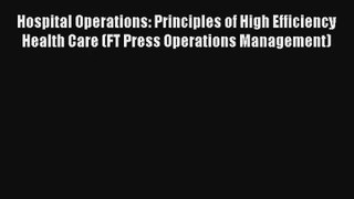 Download Hospital Operations: Principles of High Efficiency Health Care (FT Press Operations
