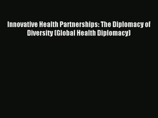 [PDF Download] Innovative Health Partnerships: The Diplomacy of Diversity (Global Health Diplomacy)#