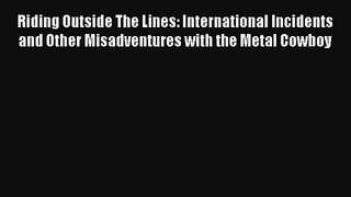 Riding Outside The Lines: International Incidents and Other Misadventures with the Metal Cowboy