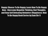 Happy: Choose To Be Happy: Learn How To Be Happy Now - Overcome Negative Thinking Bad Thoughts