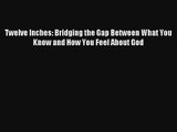 Twelve Inches: Bridging the Gap Between What You Know and How You Feel About God [Read] Full