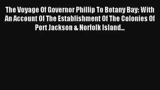 The Voyage Of Governor Phillip To Botany Bay: With An Account Of The Establishment Of The Colonies