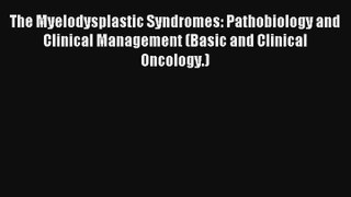Read The Myelodysplastic Syndromes: Pathobiology and Clinical Management (Basic and Clinical