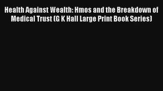 Read Health Against Wealth: Hmos and the Breakdown of Medical Trust (G K Hall Large Print Book