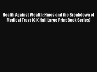 Read Health Against Wealth: Hmos and the Breakdown of Medical Trust (G K Hall Large Print Book