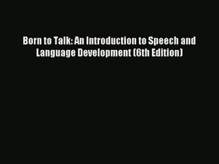[PDF Download] Born to Talk: An Introduction to Speech and Language Development (6th Edition)#