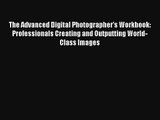 [PDF Download] The Advanced Digital Photographer's Workbook: Professionals Creating and Outputting