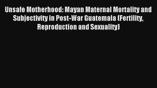 Unsafe Motherhood: Mayan Maternal Mortality and Subjectivity in Post-War Guatemala (Fertility