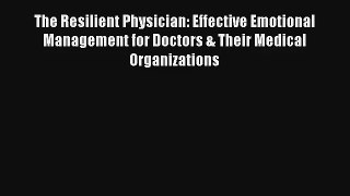 The Resilient Physician: Effective Emotional Management for Doctors & Their Medical Organizations