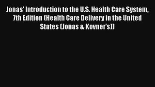 Jonas' Introduction to the U.S. Health Care System 7th Edition (Health Care Delivery in the