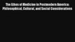 The Ethos of Medicine in Postmodern America: Philosophical Cultural and Social Considerations