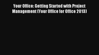 Read Your Office: Getting Started with Project Management (Your Office for Office 2013)# PDF