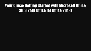 Read Your Office: Getting Started with Microsoft Office 365 (Your Office for Office 2013)#
