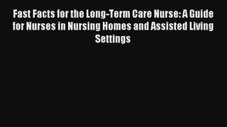 Fast Facts for the Long-Term Care Nurse: A Guide for Nurses in Nursing Homes and Assisted Living