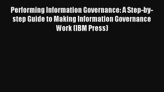 Read Performing Information Governance: A Step-by-step Guide to Making Information Governance