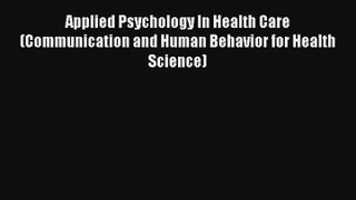 Applied Psychology In Health Care (Communication and Human Behavior for Health Science) Read