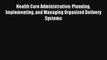 Health Care Administration: Planning Implementing and Managing Organized Delivery Systems Read