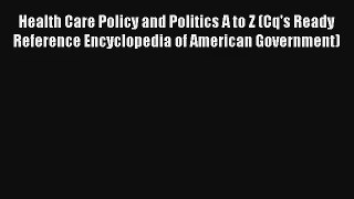 Health Care Policy and Politics A to Z (Cq's Ready Reference Encyclopedia of American Government)
