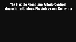 Read The Flexible Phenotype: A Body-Centred Integration of Ecology Physiology and Behaviour#