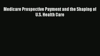 Read Medicare Prospective Payment and the Shaping of U.S. Health Care# Ebook Free