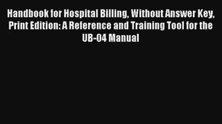 Read Handbook for Hospital Billing Without Answer Key Print Edition: A Reference and Training