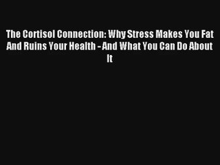 The Cortisol Connection: Why Stress Makes You Fat And Ruins Your Health - And What You Can