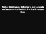 Applied Cognitive and Behavioural Approaches to the Treatment of Addiction: A Practical Treatment