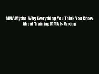 MMA Myths: Why Everything You Think You Know About Training MMA Is Wrong [Read] Full Ebook