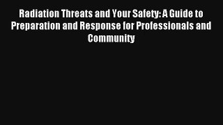 Radiation Threats and Your Safety: A Guide to Preparation and Response for Professionals and