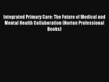 Integrated Primary Care: The Future of Medical and Mental Health Collaboration (Norton Professional