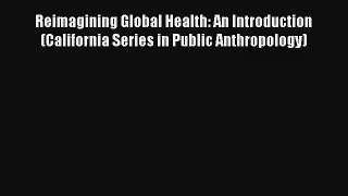 Reimagining Global Health: An Introduction (California Series in Public Anthropology) Read