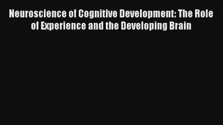 Neuroscience of Cognitive Development: The Role of Experience and the Developing Brain Read