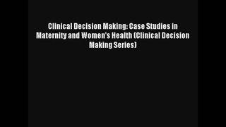 Read Clinical Decision Making: Case Studies in Maternity and Women's Health (Clinical Decision