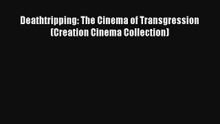 [PDF Download] Deathtripping: The Cinema of Transgression (Creation Cinema Collection) [Download]
