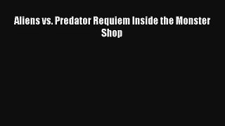 [PDF Download] Aliens vs. Predator Requiem Inside the Monster Shop [PDF] Full Ebook