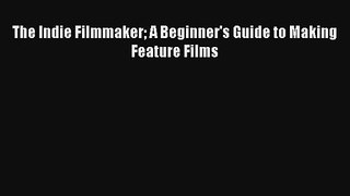 [PDF Download] The Indie Filmmaker A Beginner's Guide to Making Feature Films [Download] Online